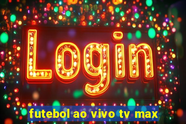 futebol ao vivo tv max