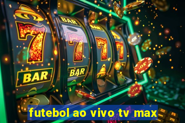 futebol ao vivo tv max