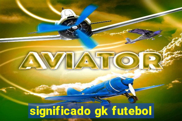 significado gk futebol