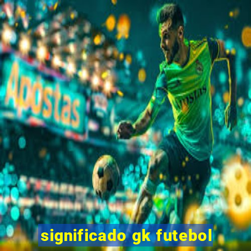 significado gk futebol