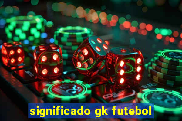 significado gk futebol