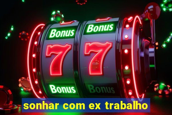 sonhar com ex trabalho