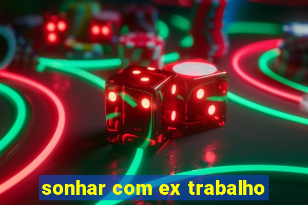 sonhar com ex trabalho