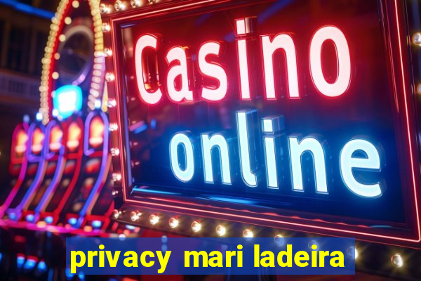 privacy mari ladeira