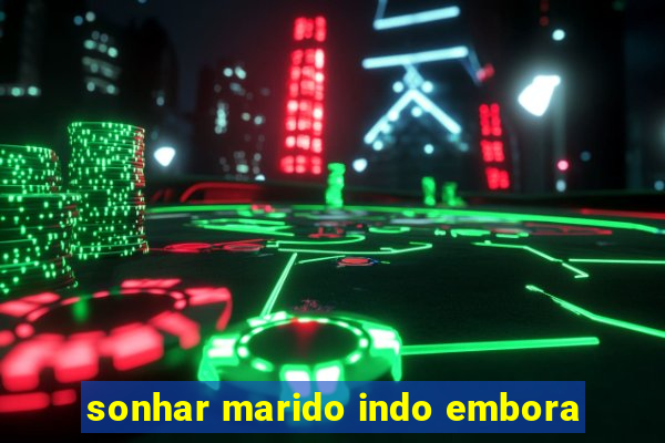 sonhar marido indo embora