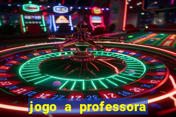 jogo a professora escola legal