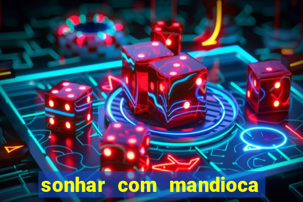 sonhar com mandioca jogo do bicho