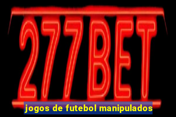 jogos de futebol manipulados