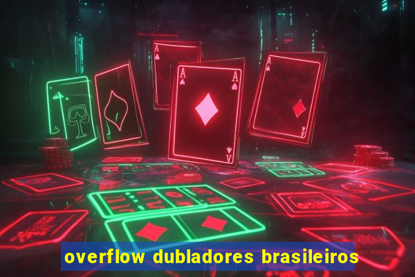 overflow dubladores brasileiros