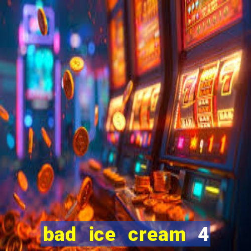 bad ice cream 4 click jogos