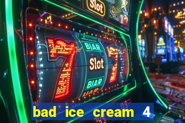 bad ice cream 4 click jogos