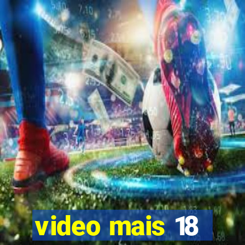 video mais 18