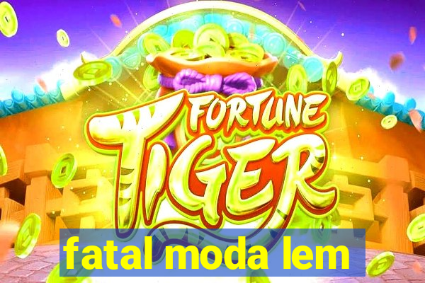 fatal moda lem