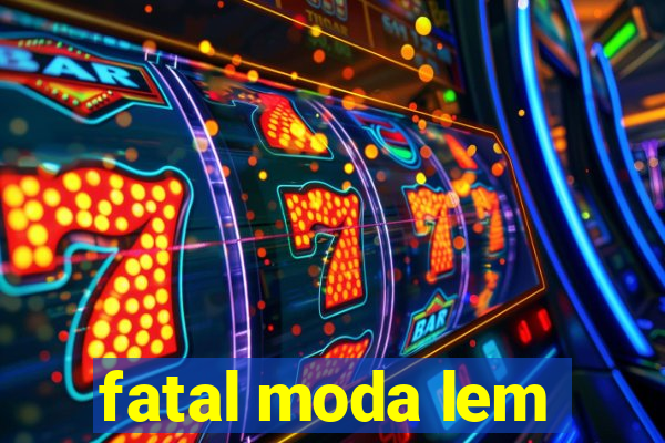 fatal moda lem