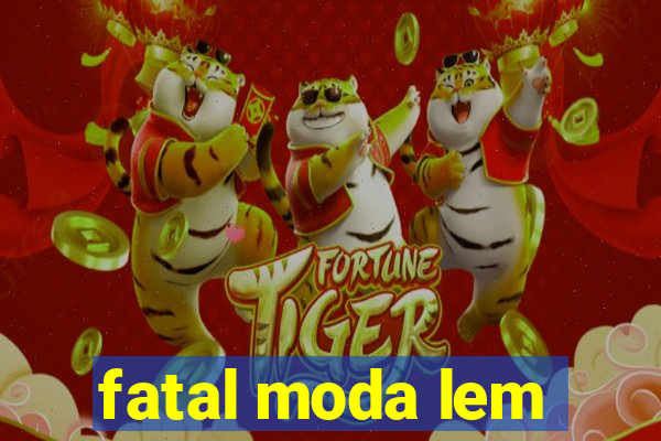 fatal moda lem