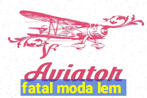 fatal moda lem