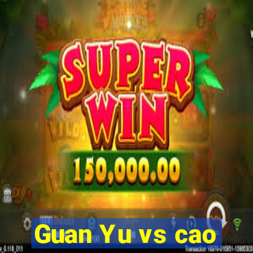 Guan Yu vs cao