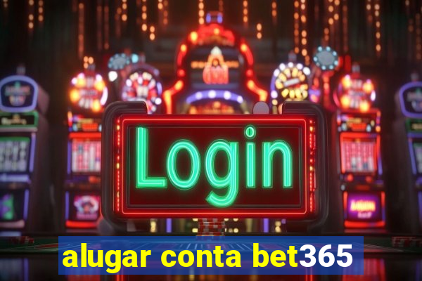 alugar conta bet365