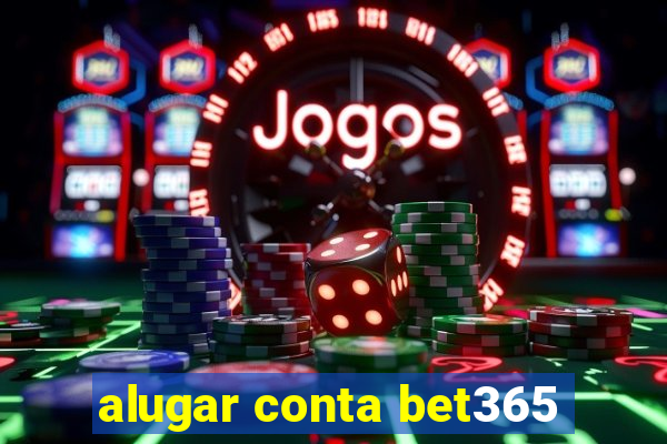 alugar conta bet365