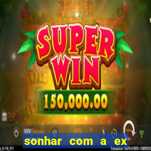 sonhar com a ex do meu marido jogo do bicho