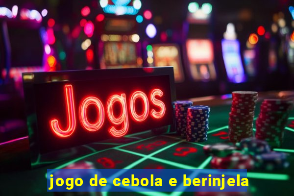 jogo de cebola e berinjela