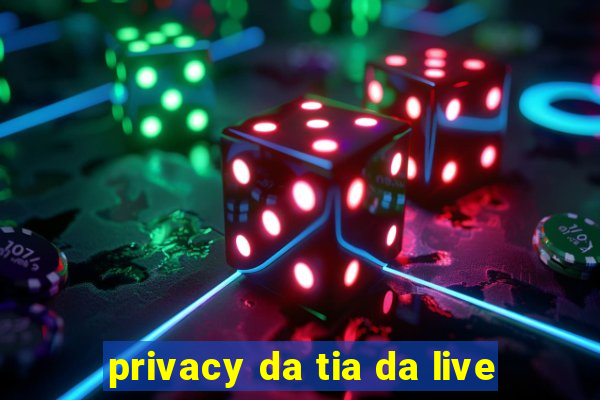 privacy da tia da live