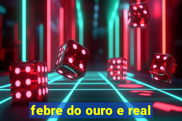 febre do ouro e real