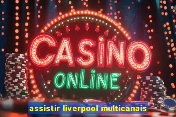 assistir liverpool multicanais