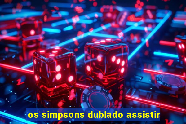 os simpsons dublado assistir