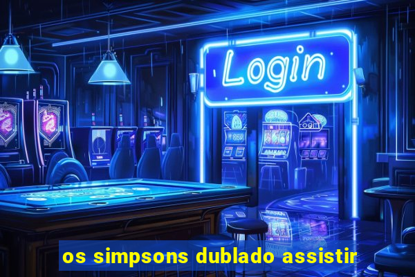 os simpsons dublado assistir