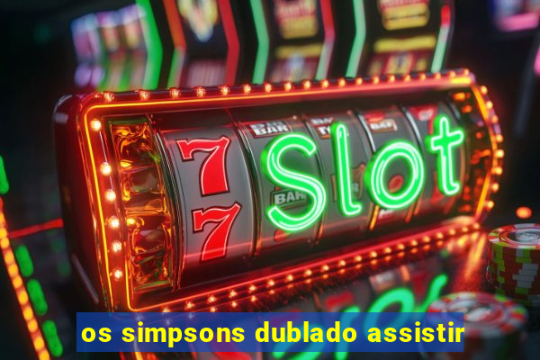 os simpsons dublado assistir