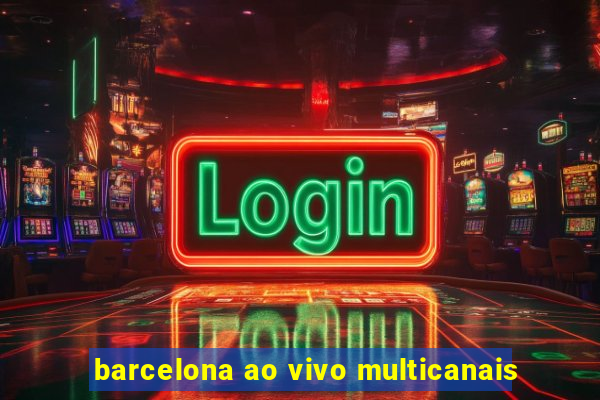 barcelona ao vivo multicanais