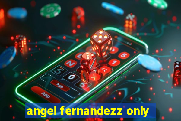 angel fernandezz only