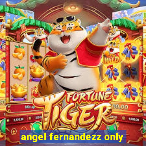 angel fernandezz only