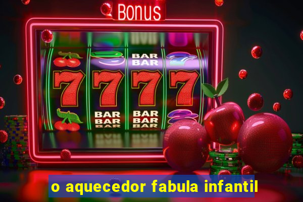 o aquecedor fabula infantil