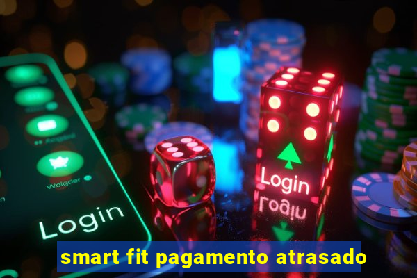 smart fit pagamento atrasado