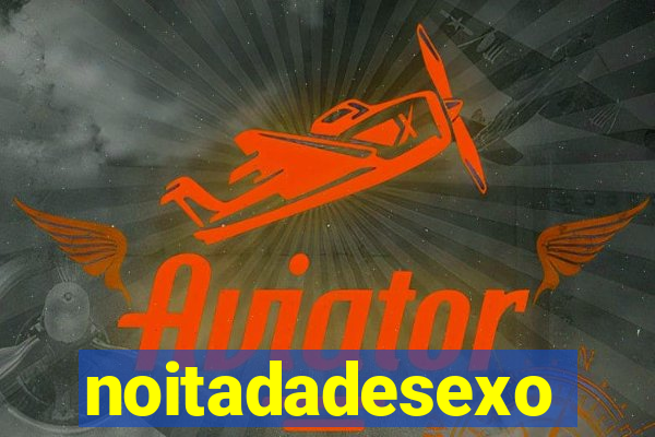 noitadadesexo