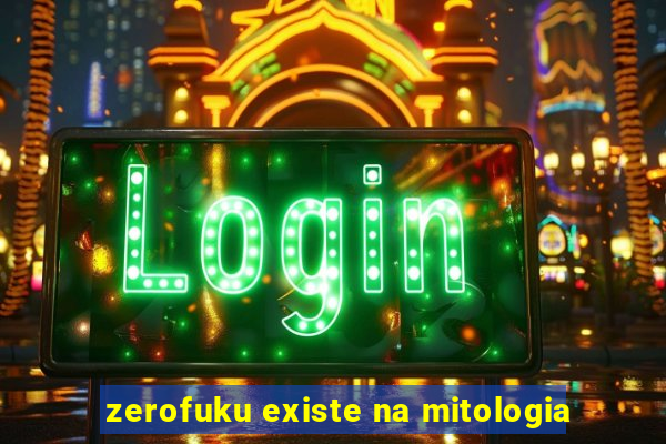 zerofuku existe na mitologia