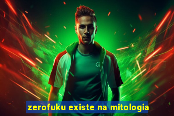 zerofuku existe na mitologia