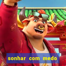 sonhar com medo jogo do bicho