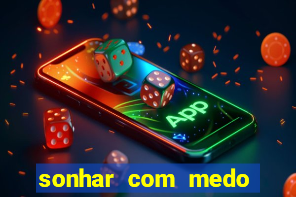 sonhar com medo jogo do bicho