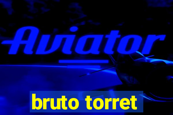 bruto torret