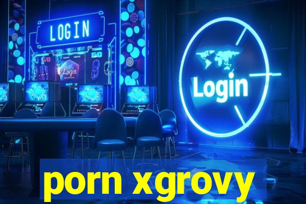 porn xgrovy