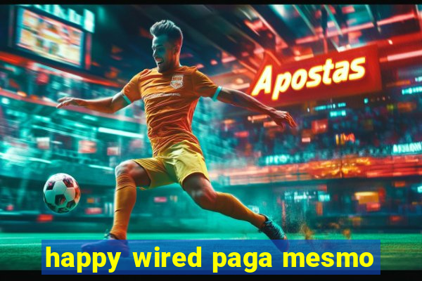 happy wired paga mesmo