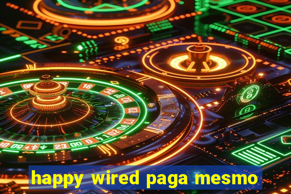 happy wired paga mesmo