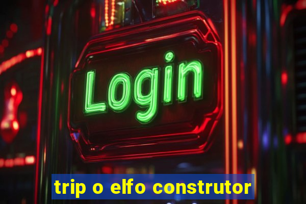 trip o elfo construtor