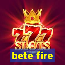 bete fire