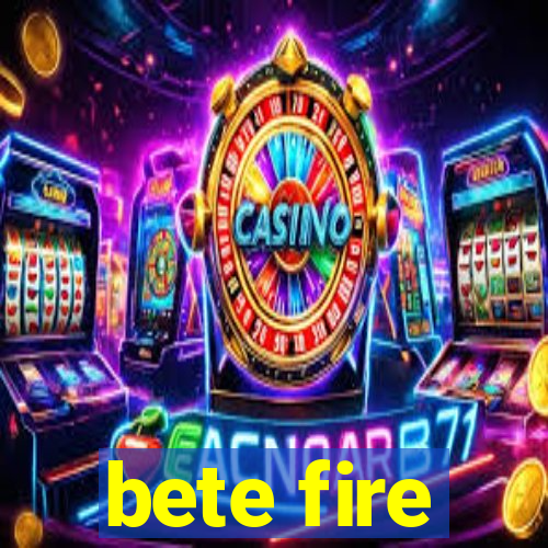 bete fire