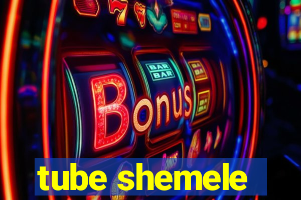 tube shemele