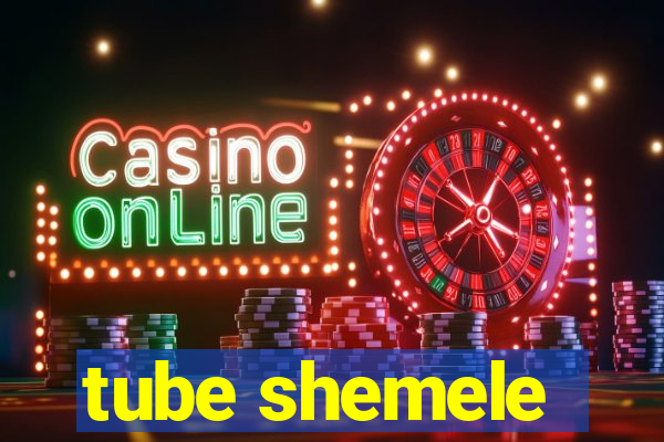 tube shemele